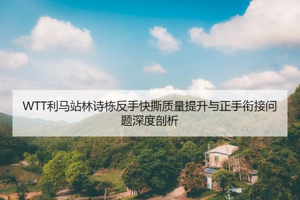 WTT利马站林诗栋反手快撕质量提升与正手衔接问题深度剖析