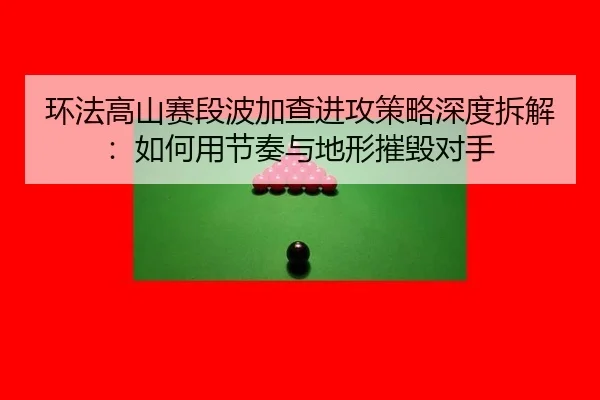huan-fa-gao-shan-sai-duan-bo-jia-cha-jin-gong-ce-lve-shen-du-chai-jie-ru-he-yong-jie-zou-yu-di-xing-cui-hui-dui-shou-2-914.jpg