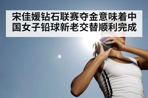 宋佳媛钻石联赛夺金意味着中国女子铅球新老交替顺利完成