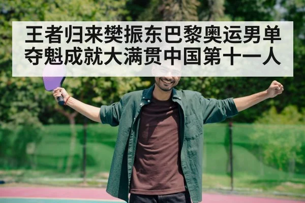 王者归来樊振东巴黎奥运男单夺魁成就大满贯中国第十一人