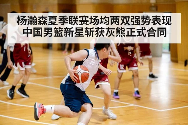 杨瀚森夏季联赛场均两双强势表现 中国男篮新星斩获灰熊正式合同