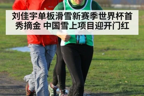 刘佳宇单板滑雪新赛季世界杯首秀摘金 中国雪上项目迎开门红