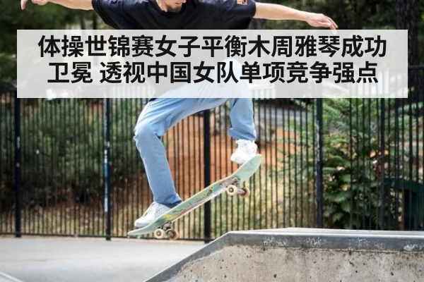 体操世锦赛女子平衡木周雅琴成功卫冕 透视中国女队单项竞争强点