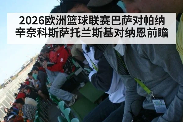 2026欧洲篮球联赛巴萨对帕纳辛奈科斯萨托兰斯基对纳恩前瞻